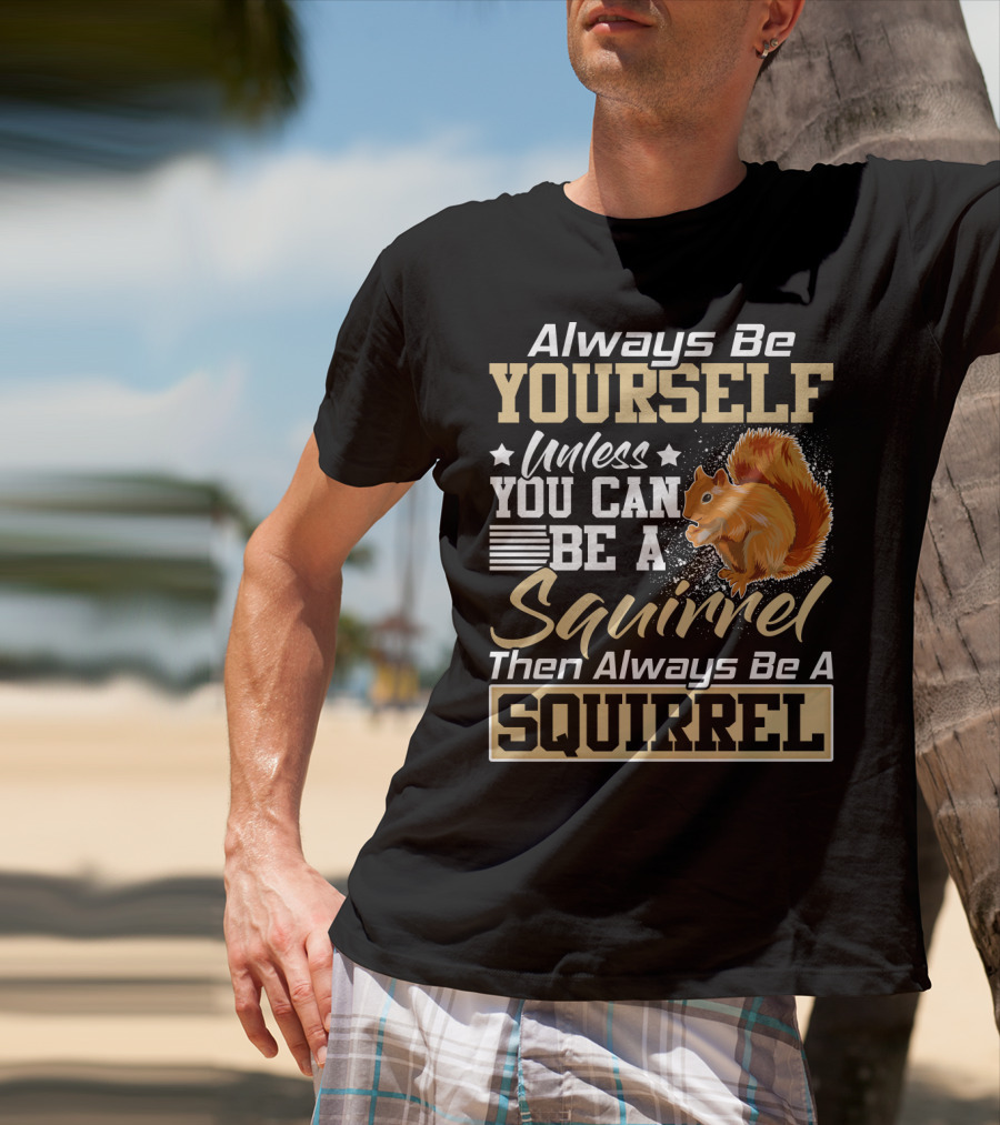 Always Be Yourself Unless You Can Be A Squirrel Then Always Be A Squirrel T-Shirt