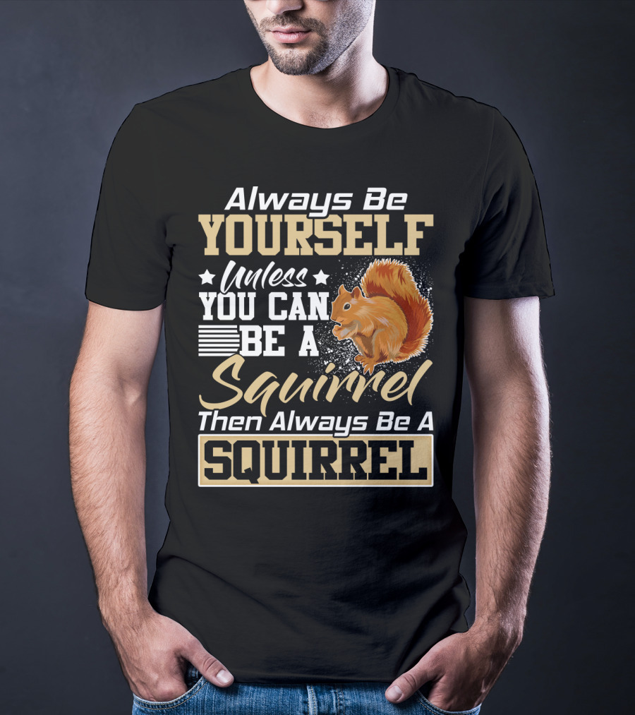Always Be Yourself Unless You Can Be A Squirrel Then Always Be A Squirrel T-Shirt