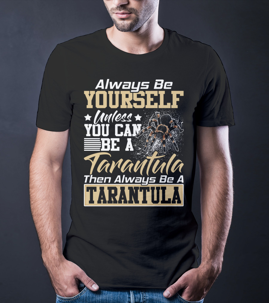 Always Be Yourself Unless You Can Be A Tarantula Then Always Be A Tarantula T-Shirt