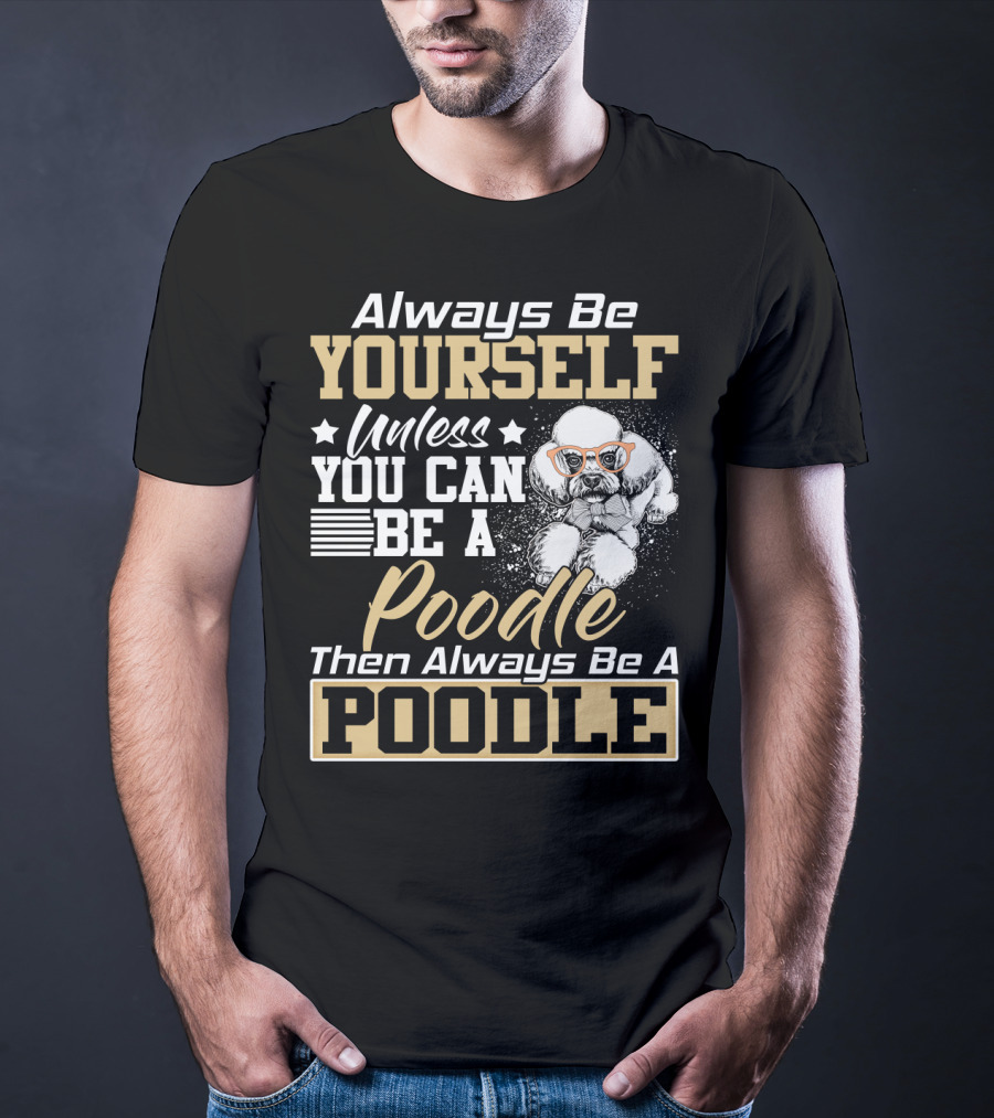 Always Be Yourself Unless You Can Be A Poodle Then Always Be A Poodle T-Shirt