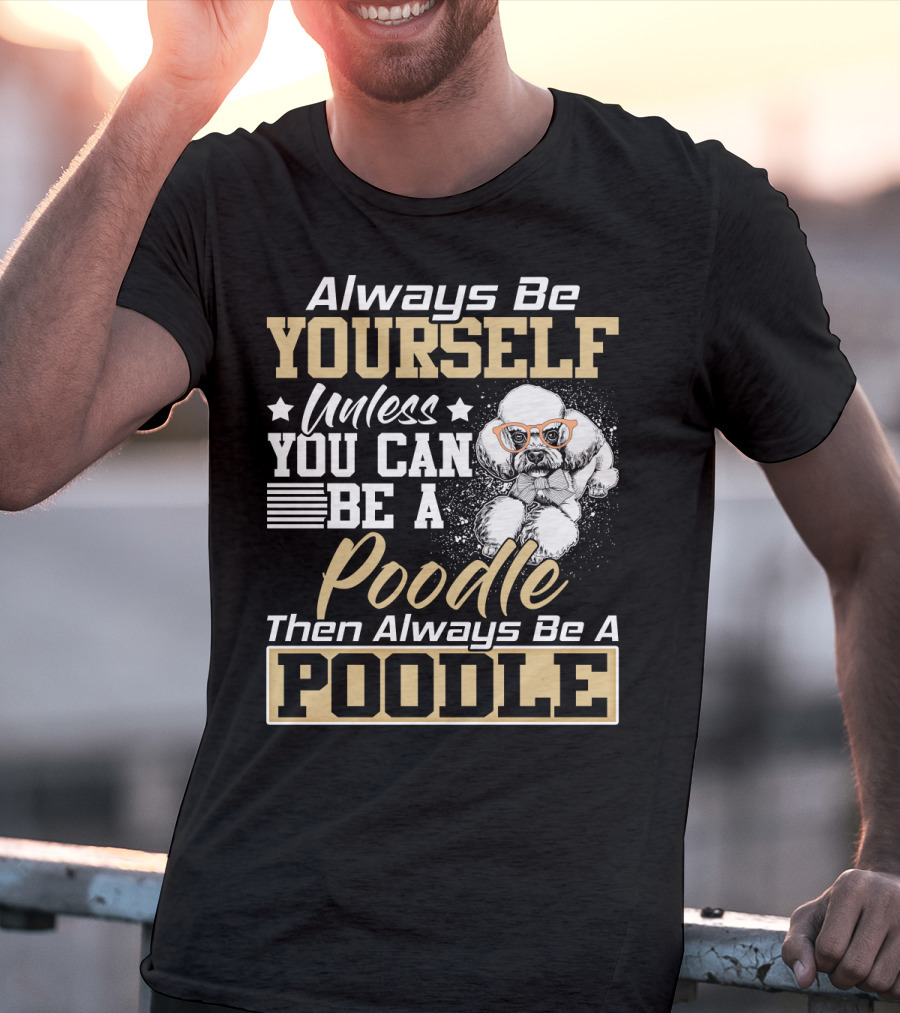 Always Be Yourself Unless You Can Be A Poodle Then Always Be A Poodle T-Shirt