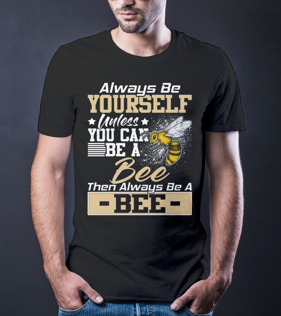 Always Be Yourself Unless You Can Be A Bee Then Always Be A Bee T-Shirt