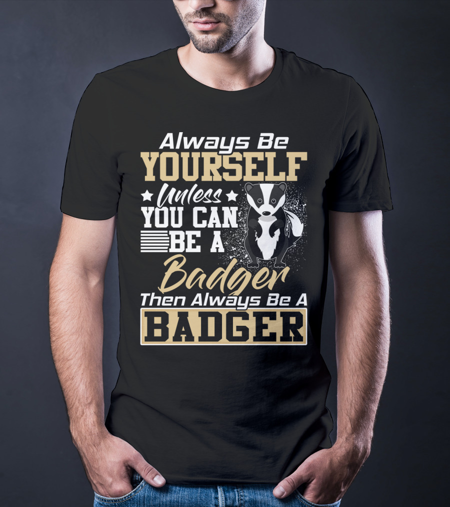 Always Be Yourself Unless You Can Be A Badger Then Always Be A Badger T-Shirt