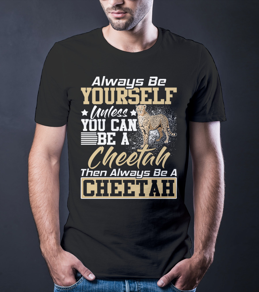 Always Be Yourself Unless You Can Be A Cheetah Then Always Be A Cheetah T-Shirt