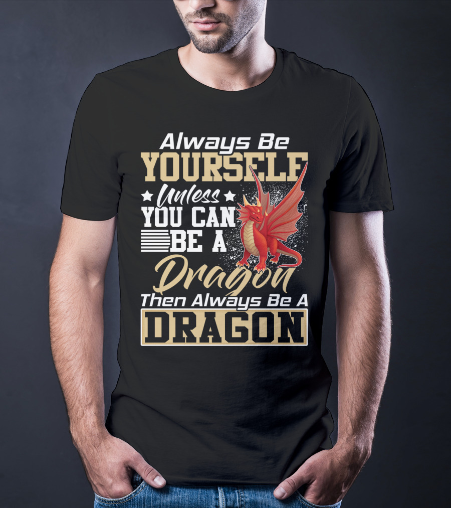Always Be Yourself Unless You Can Be A Dragon Then Always Be A Dragon T-Shirt