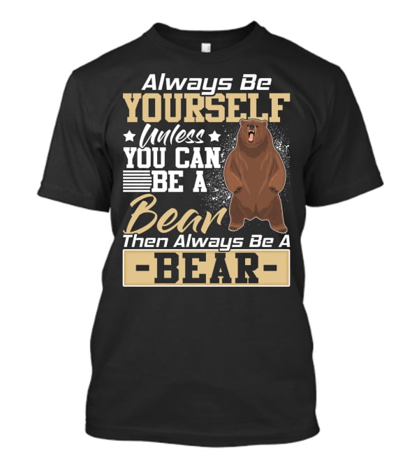 Always Be Yourself Unless You Can Be A Bear Then Always Be A Bear T-Shirt