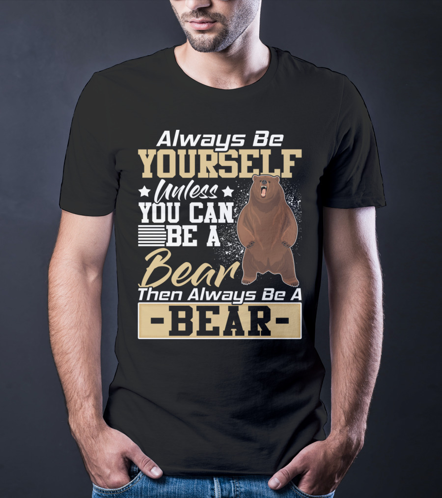 Always Be Yourself Unless You Can Be A Bear Then Always Be A Bear T-Shirt