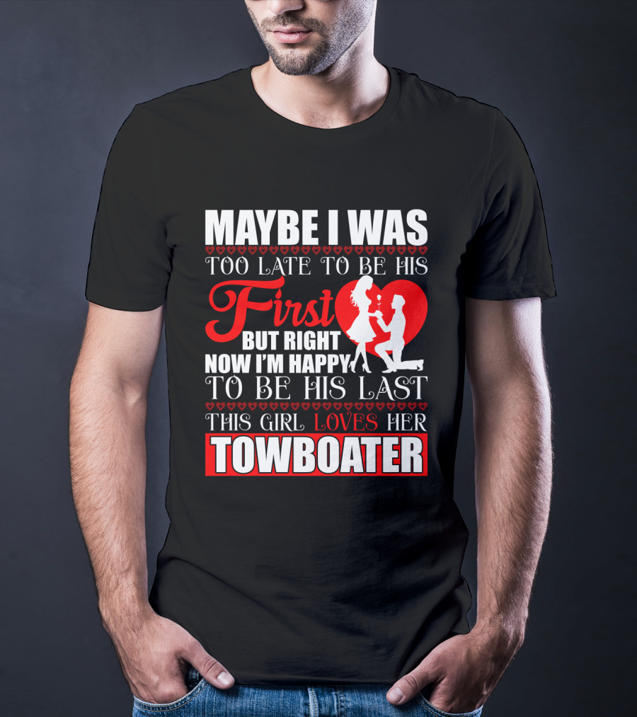 Maybe I Was Too Late To Be His First But Right Now I'm Happy To Be His Last This Girl Loves Her Towboater T-Shirt