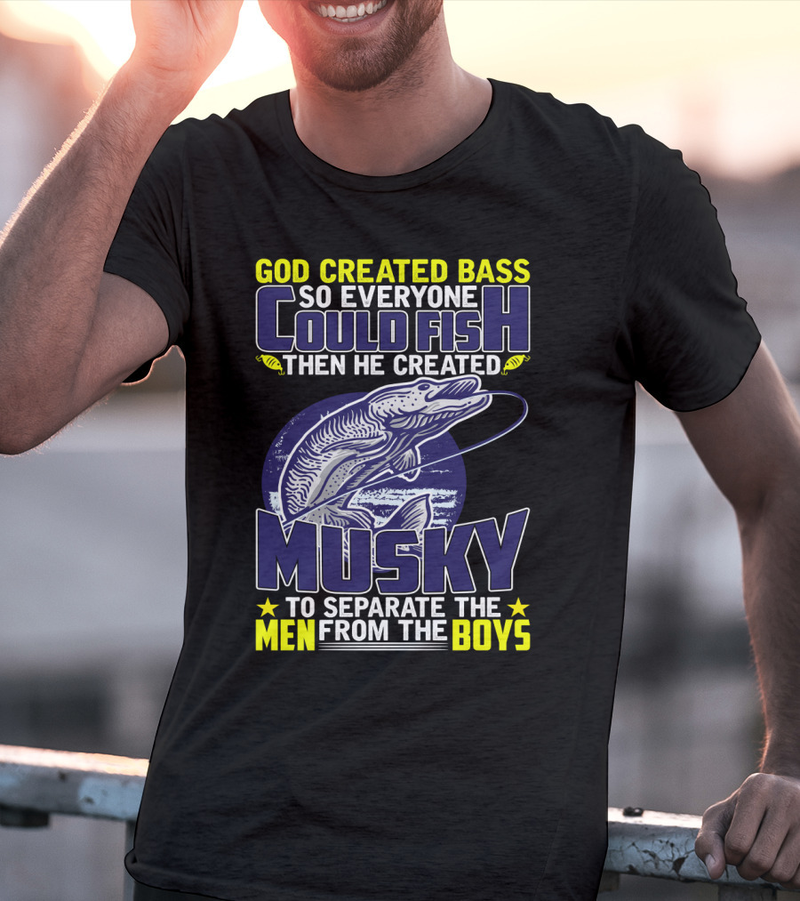 God Created Bass So Everyone Could Fish Then He Created Musky To Separate The Men From The Boys T-Shirt