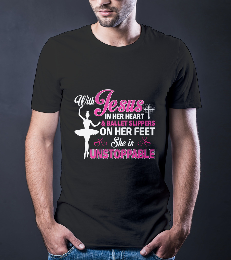 With Jesus In Her Heart Ballet Slippers On Her Feet She Is Unstoppable T-Shirt