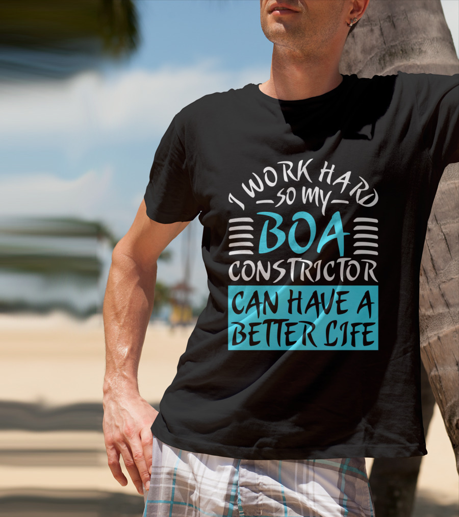 I Work Hard So My Boa Constrictor Can Have A Better Life T-Shirt