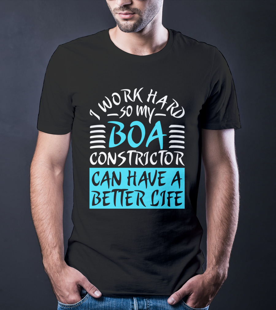 I Work Hard So My Boa Constrictor Can Have A Better Life T-Shirt