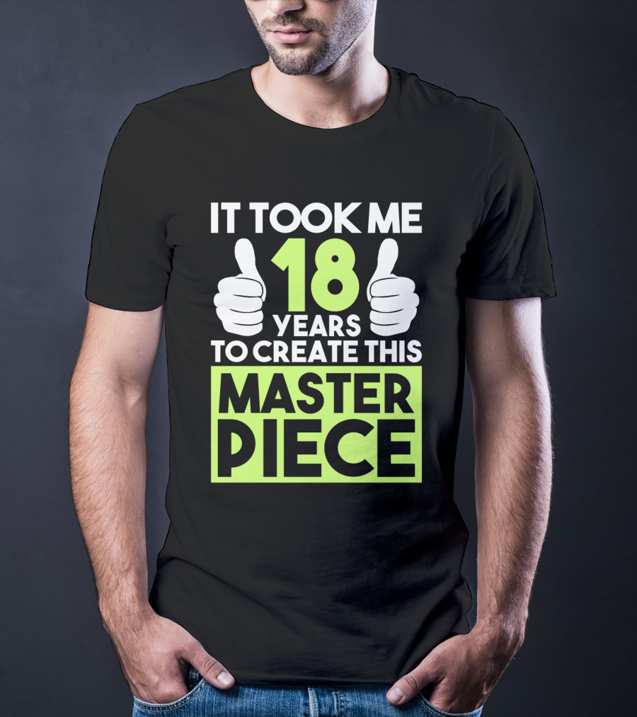 It Took Me 18 Years To Create This Masterpiece T-Shirt