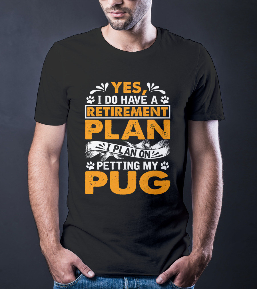 Yes I Do Have A Retirement Plan I Plan On Petting My Pug T-Shirt