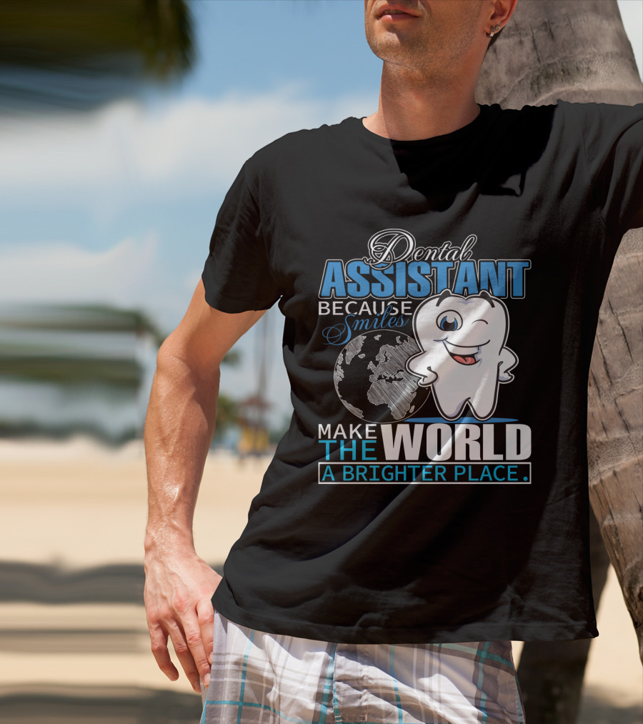 Dental Assistant Because Smiles Make The World A Brighter Place T-Shirt