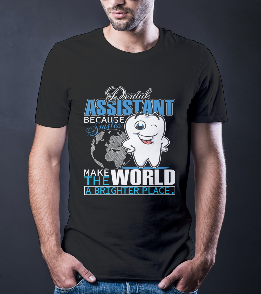 Dental Assistant Because Smiles Make The World A Brighter Place T-Shirt