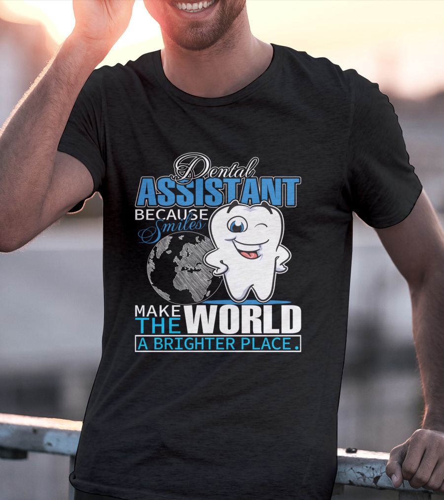 Dental Assistant Because Smiles Make The World A Brighter Place T-Shirt