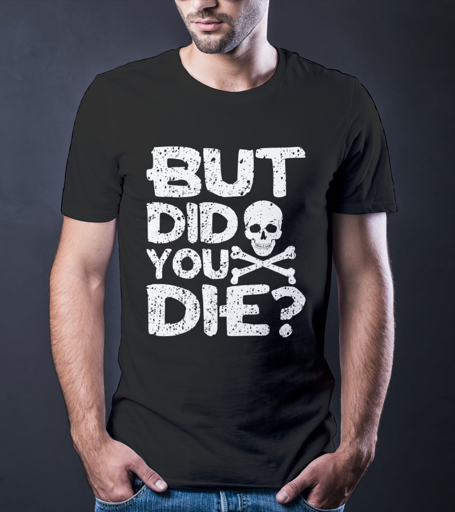 BUT DID YOU DIE Skull And Crossbones T-Shirt