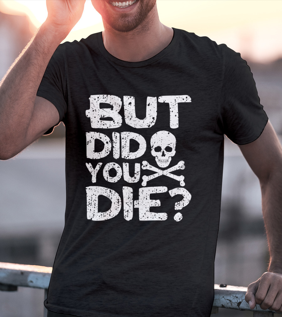 BUT DID YOU DIE Skull And Crossbones T-Shirt