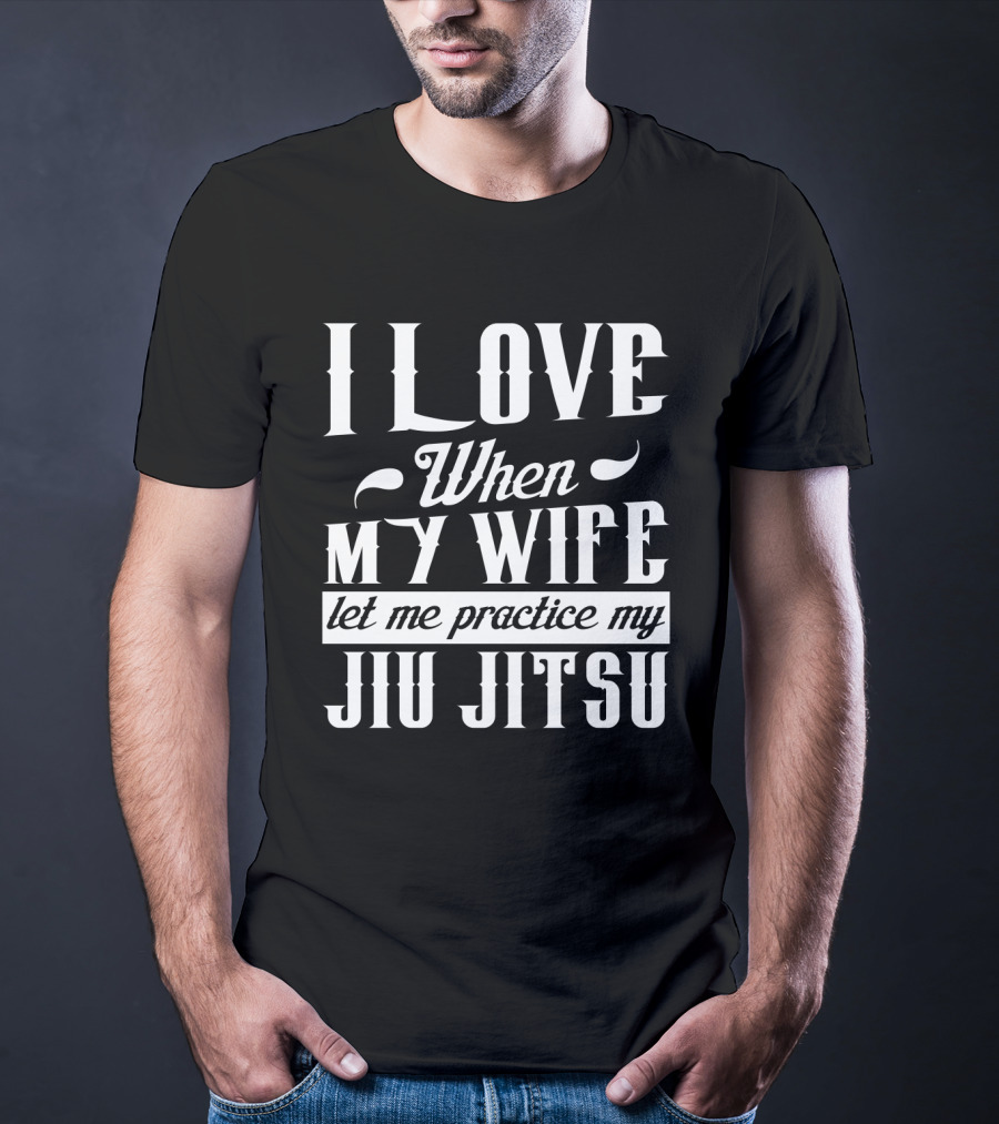 I Love When My Wife Let Me Practice My Jiu Jitsu T-Shirt