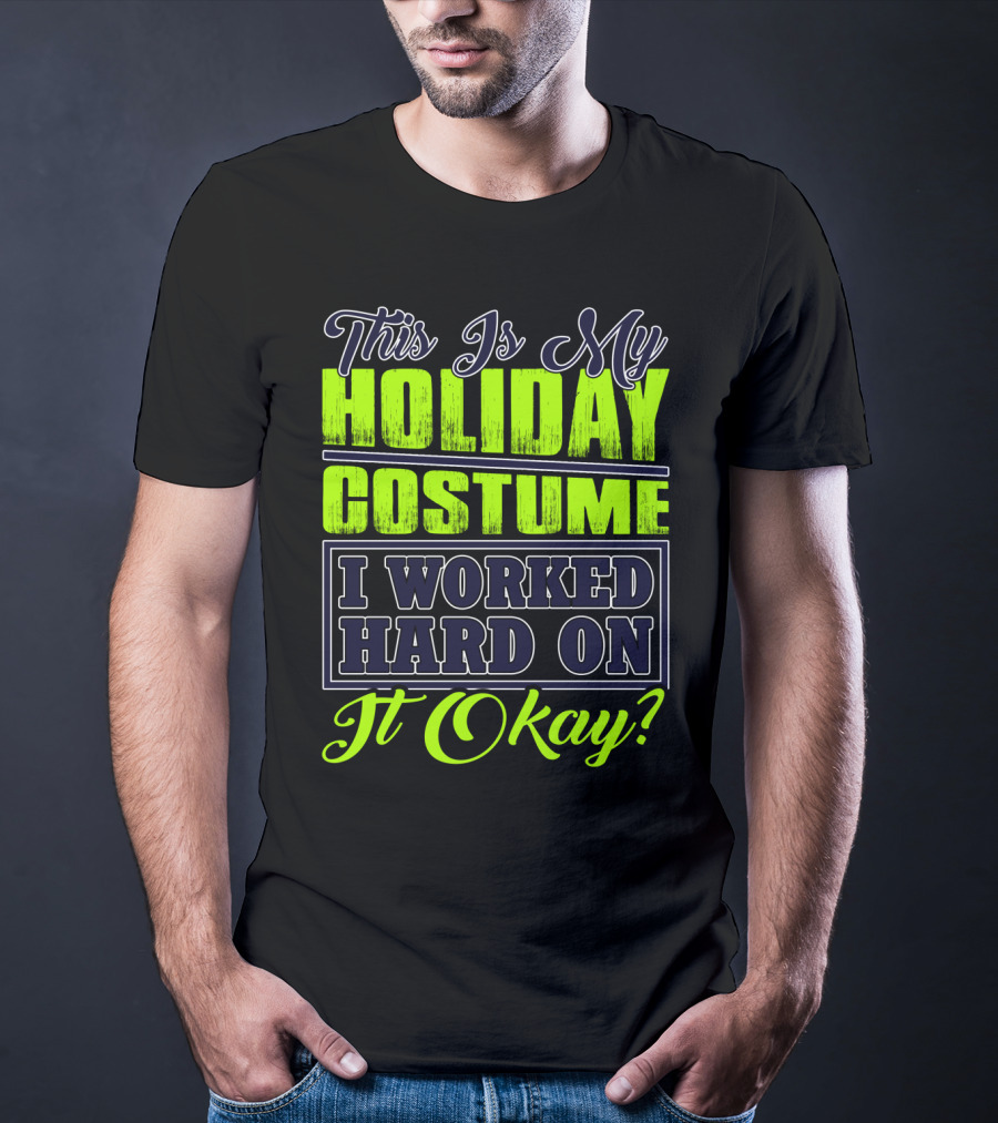 This Is My Holiday Costume I Worked Hard On It Okay? T-Shirt