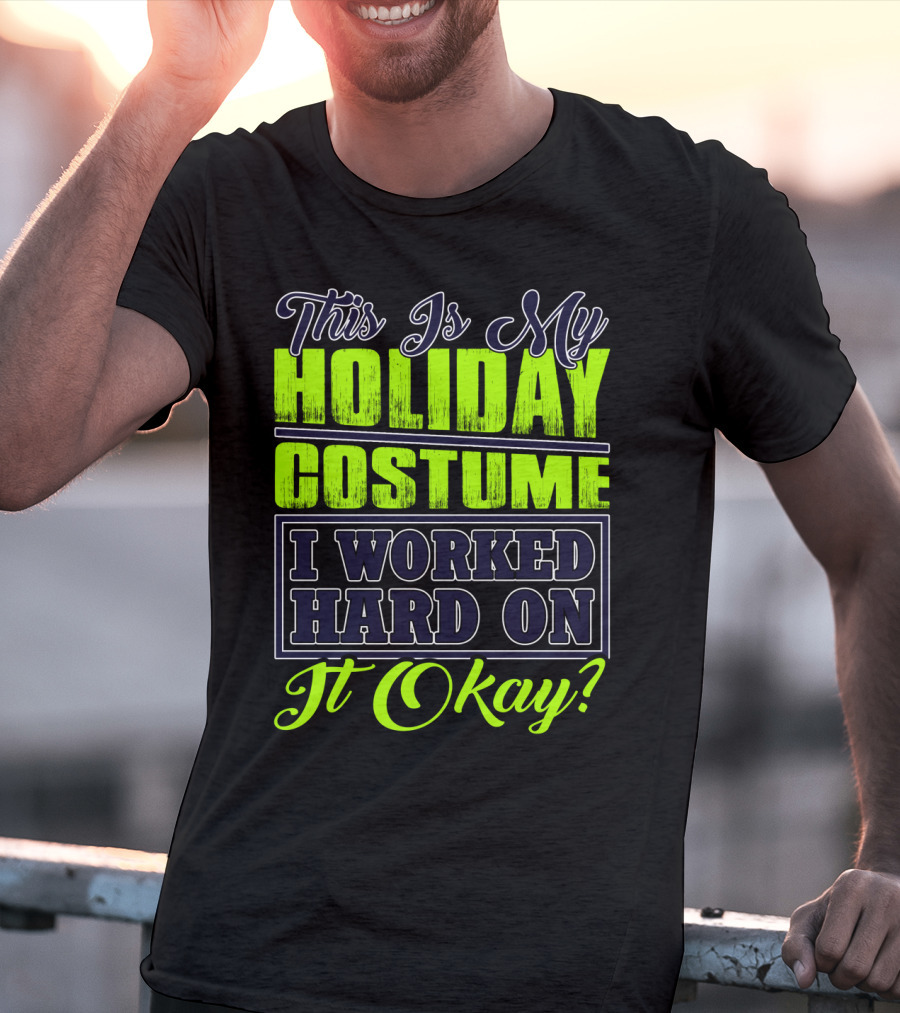 This Is My Holiday Costume I Worked Hard On It Okay? T-Shirt
