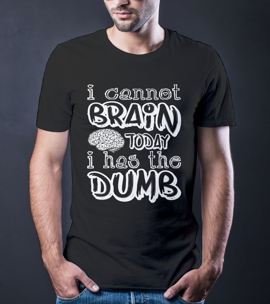 I Cannot Brain Today I Has The Dumb Brain Image T-Shirt