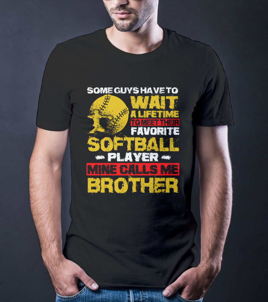Some Guys Have To Wait A Lifetime To Meet Their Favorite Softball Player Mine Calls Me Brother T-Shirt