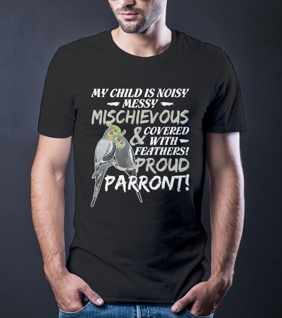 My Child Is Noisy Messy Mischievous Covered With Feathers Proud Parront T-Shirt