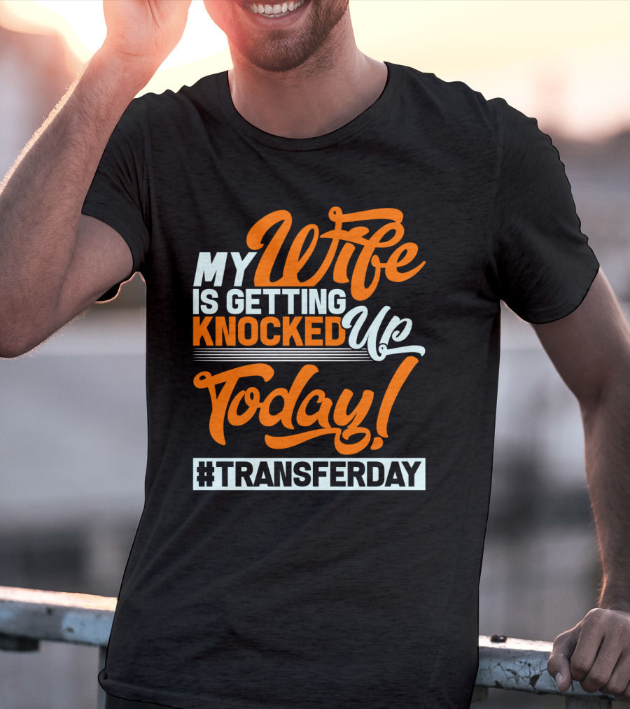 My Wife Is Getting Knocked Up Today #Transferday T-Shirt