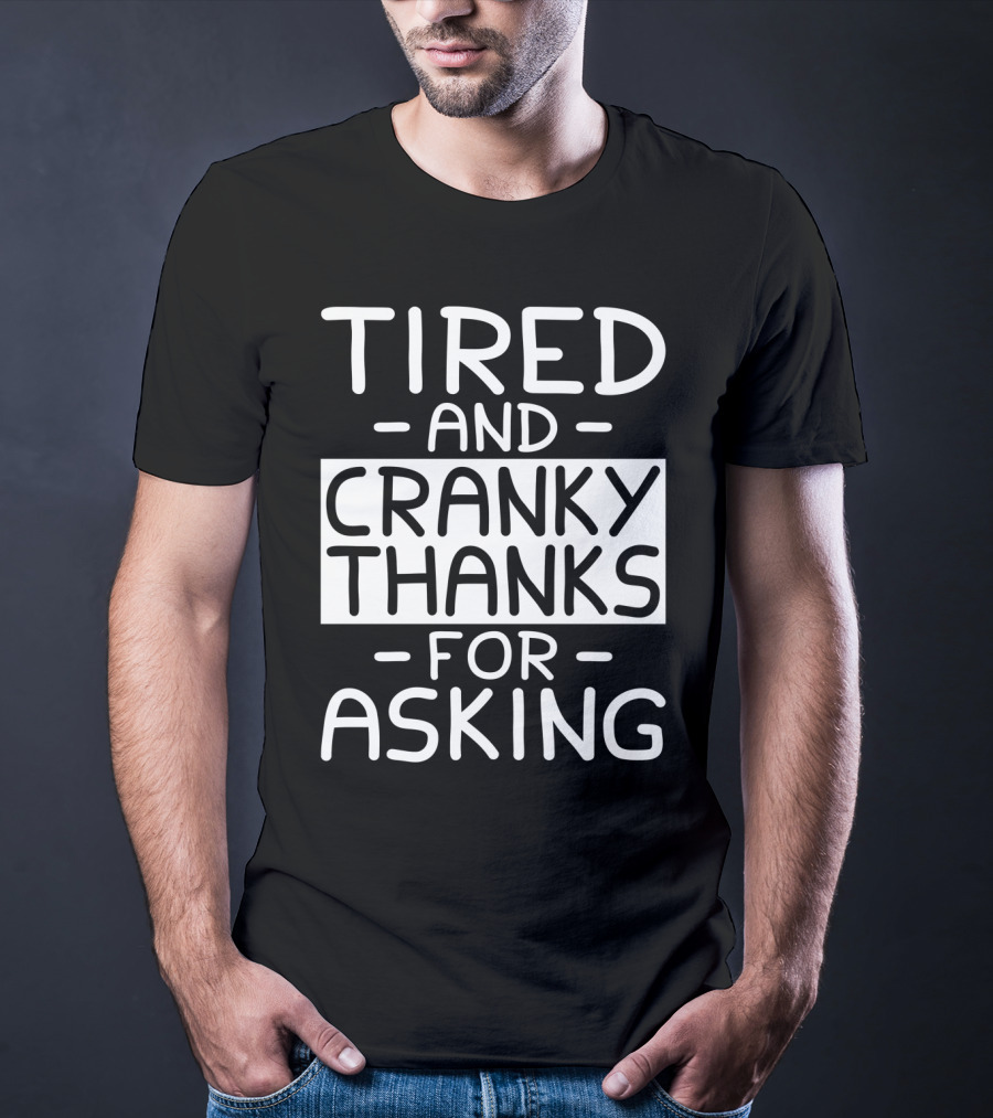 Tired And Cranky Thanks For Asking T-Shirt