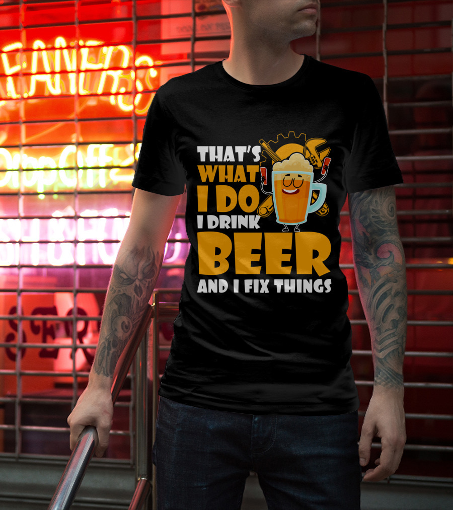 That's What I Do I Drink Beer And Fix Things With Tools And Happy Beer Glass T-Shirt