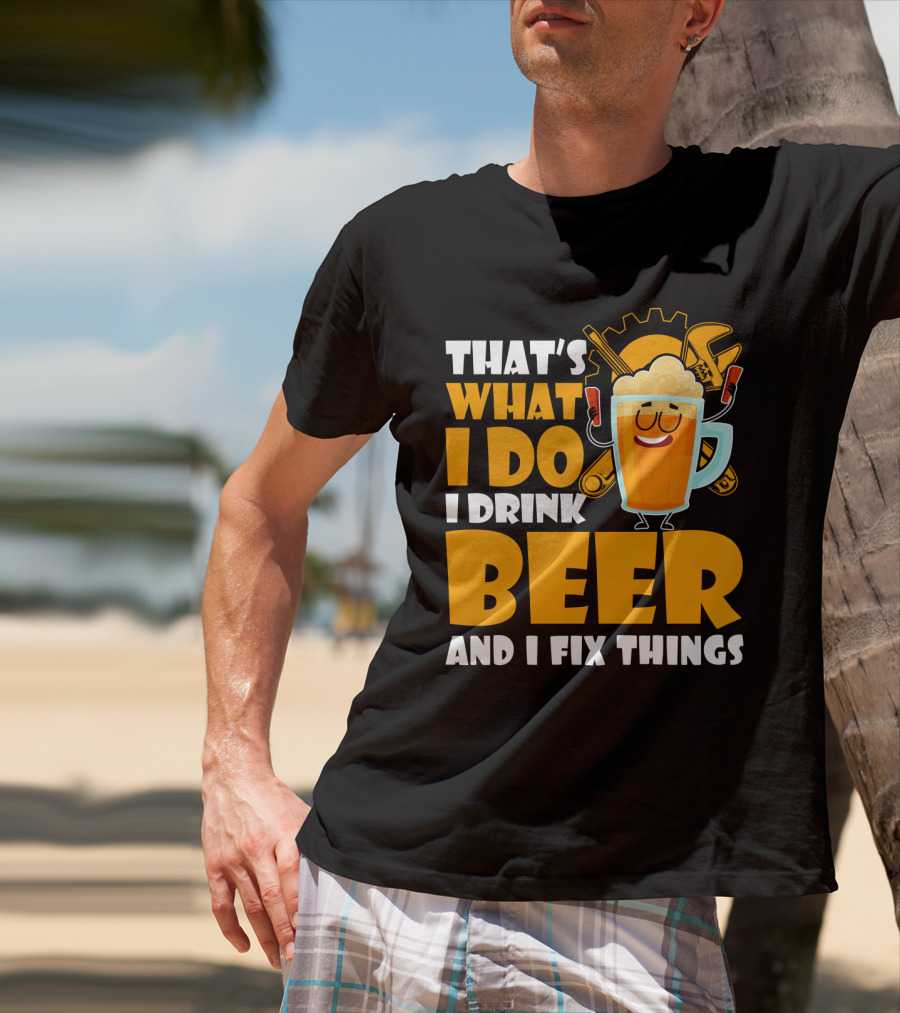 That's What I Do I Drink Beer And Fix Things With Tools And Happy Beer Glass T-Shirt