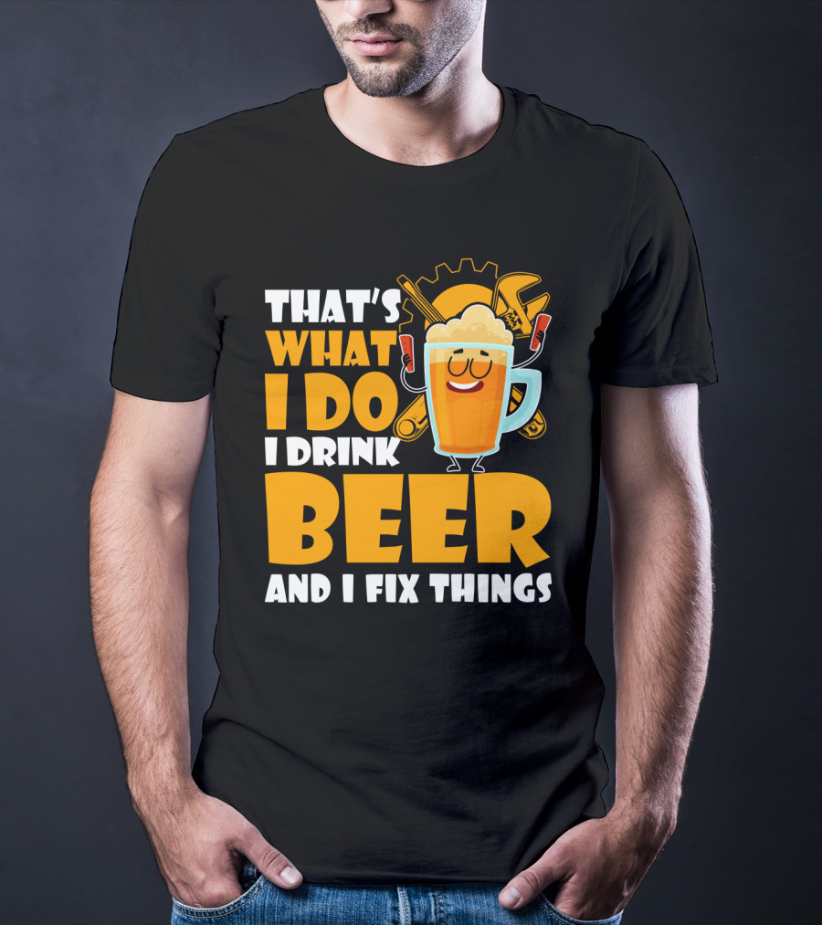 That's What I Do I Drink Beer And Fix Things With Tools And Happy Beer Glass T-Shirt