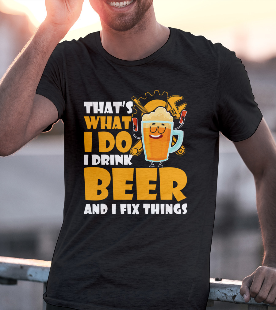 That's What I Do I Drink Beer And Fix Things With Tools And Happy Beer Glass T-Shirt
