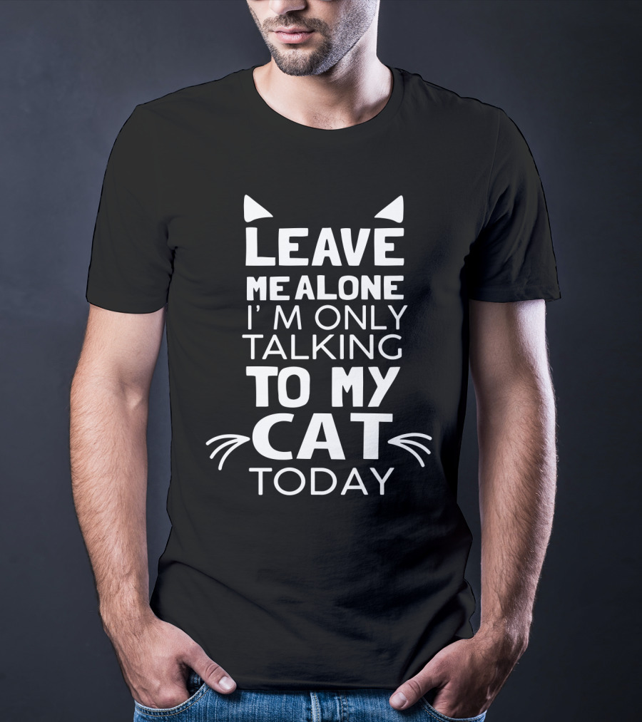 Leave Me Alone I'm Only Talking To My Cat Today Cat Ears And Whiskers T-Shirt