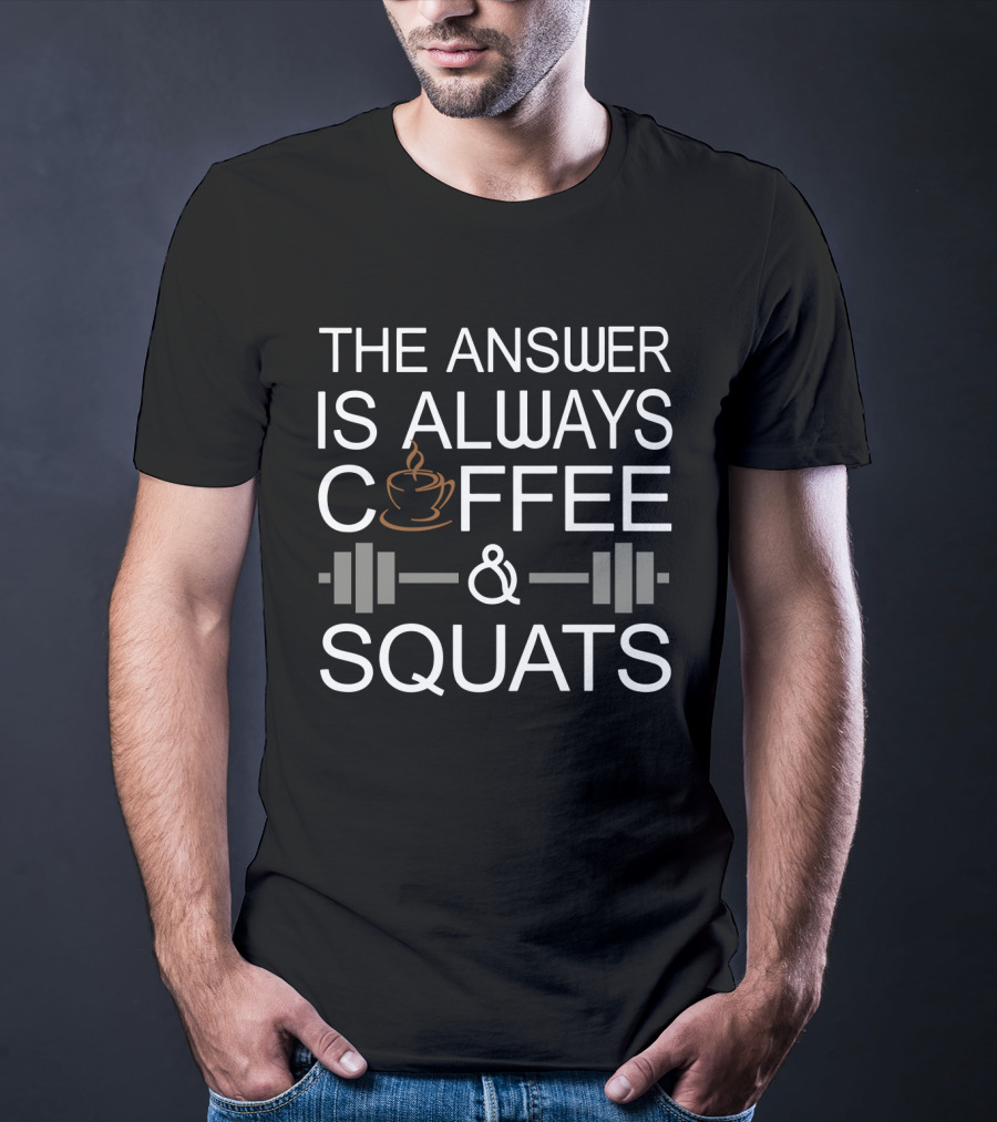 The Answer Is Always Coffee Cup And Barbell Squats T-Shirt