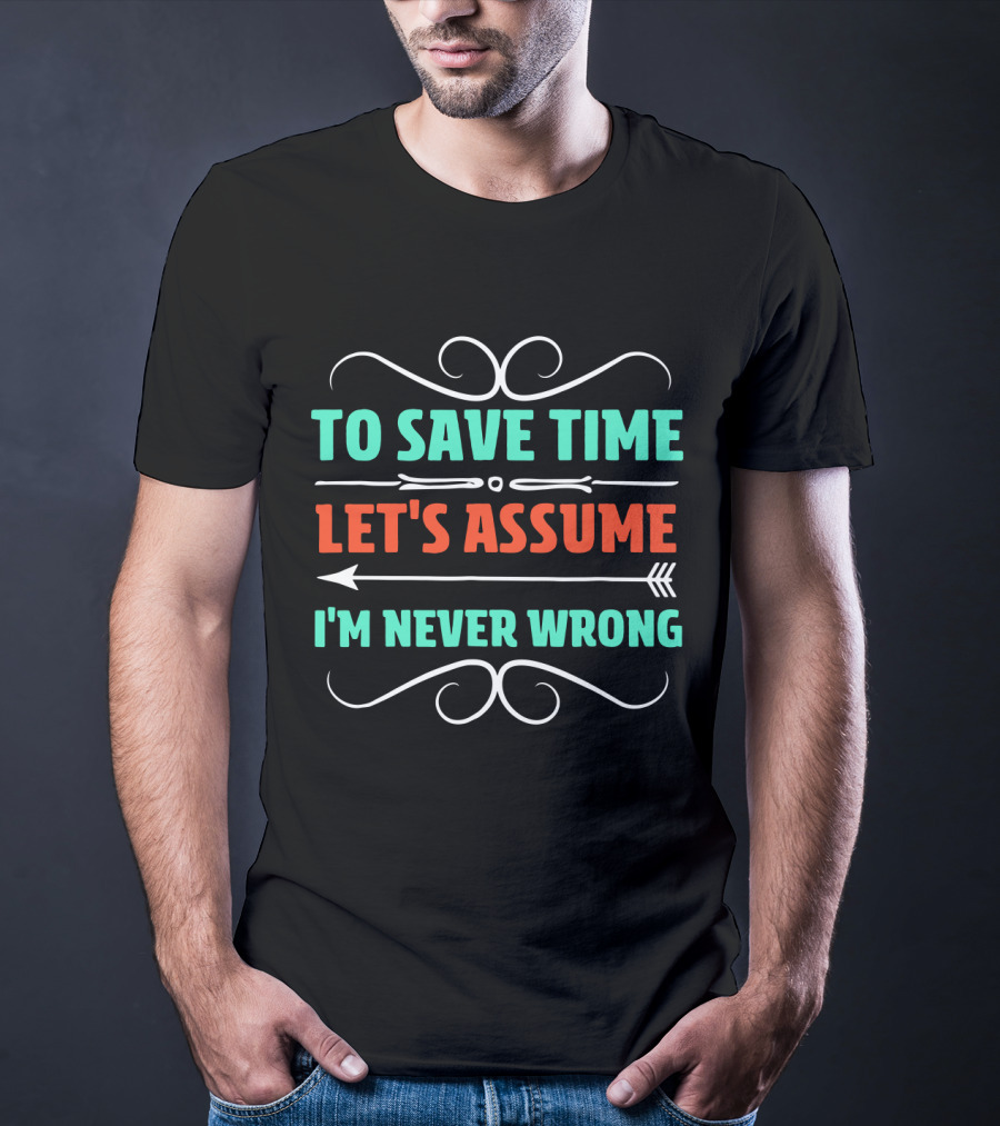 To Save Time Let's Assume I'm Never Wrong Arrow Decorative Typography T-Shirt