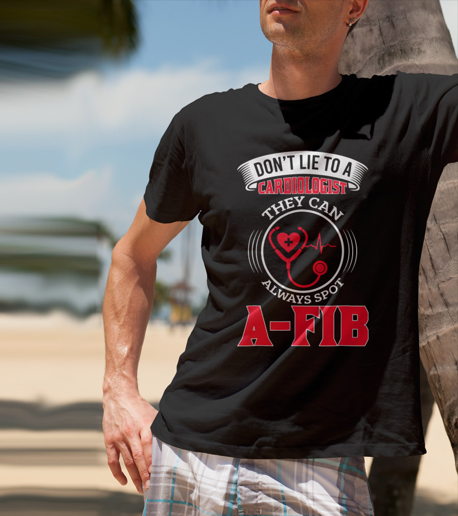 DON'T LIE TO A CARDIOLOGIST THEY CAN ALWAYS SPOT A-FIB T-Shirt