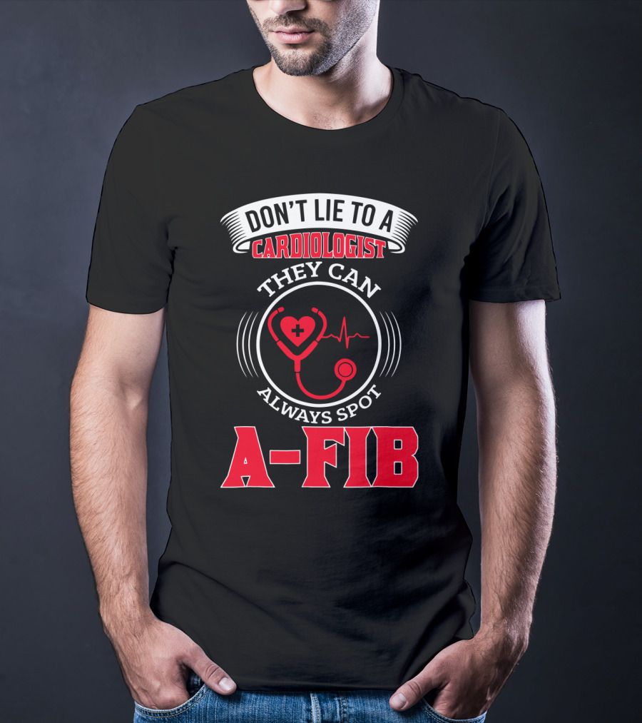 DON'T LIE TO A CARDIOLOGIST THEY CAN ALWAYS SPOT A-FIB T-Shirt