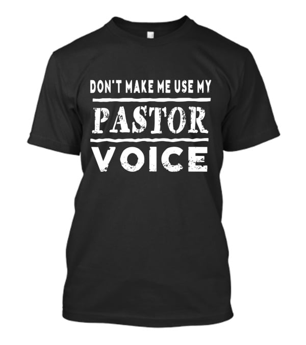DON'T MAKE ME USE MY PASTOR VOICE T-Shirt