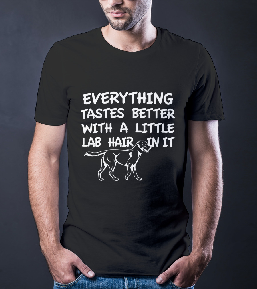EVERYTHING TASTES BETTER WITH A LITTLE LAB HAIR IN IT T-Shirt