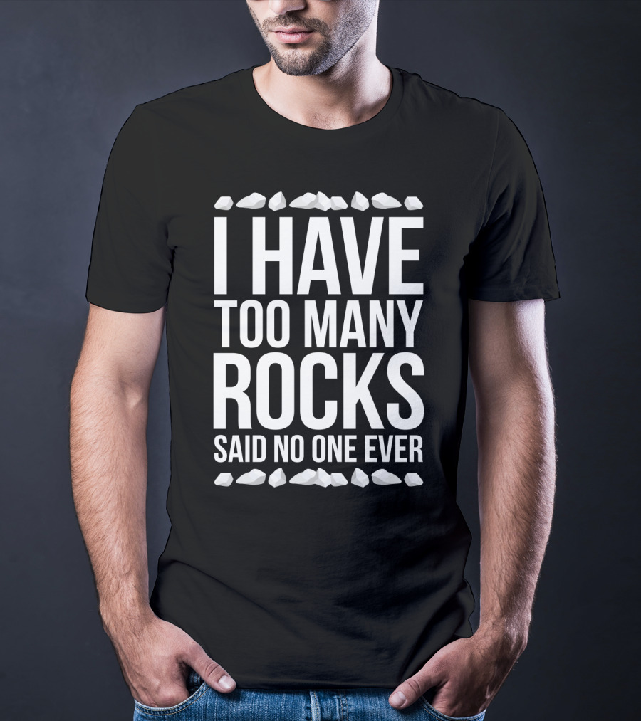 I Have Too Many Rocks Said No One Ever Geologist Geode Rock Collector Geology T-Shirt