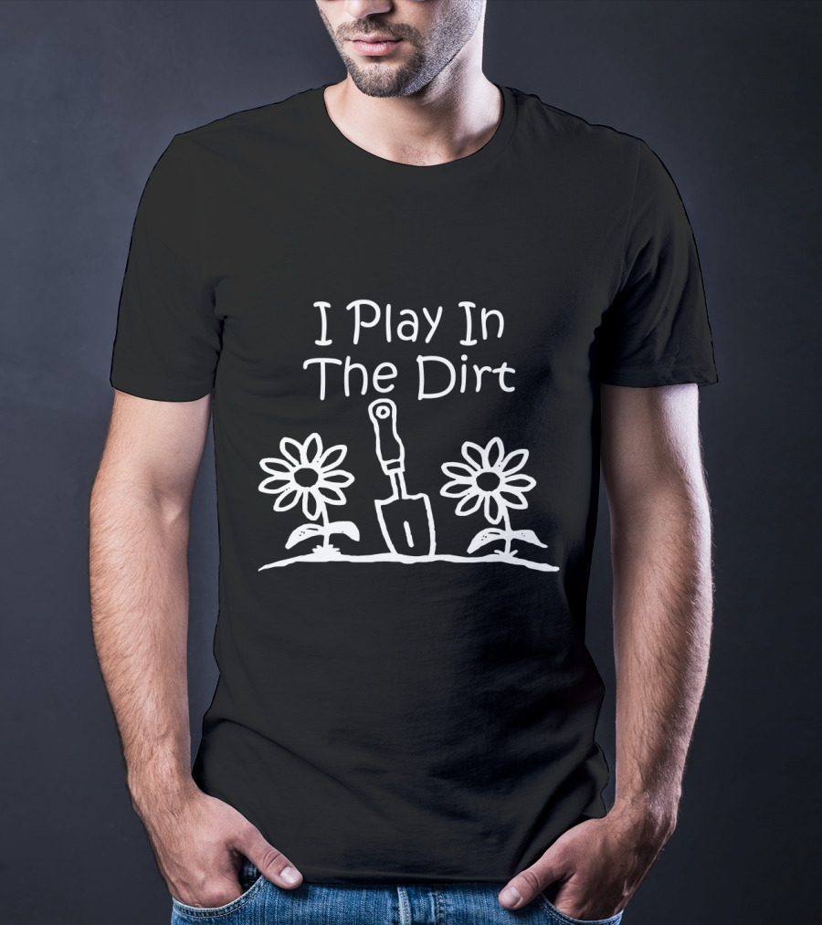 Gardening Funny I Play In The Dirt With Flowers And Spade Gardeners T-Shirt
