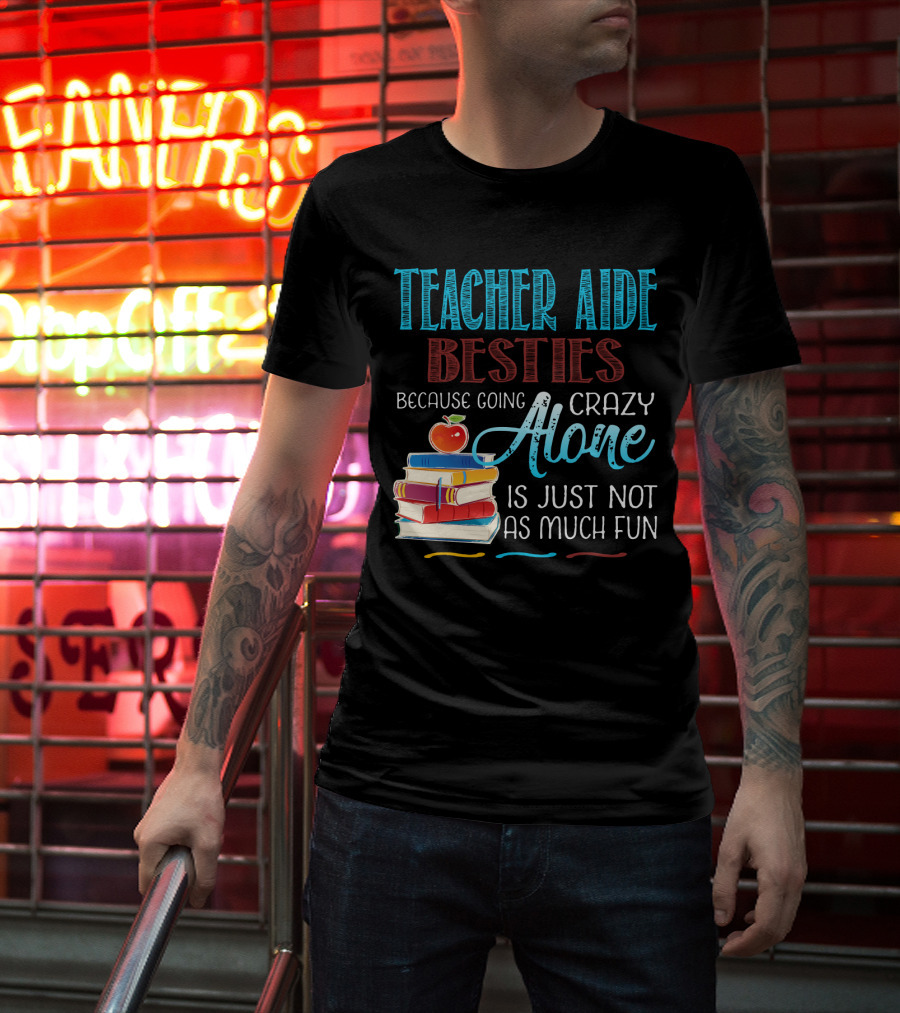 Teacher Aide Besties Because Going Crazy Alone Is Just Not As Much Fun T-Shirt