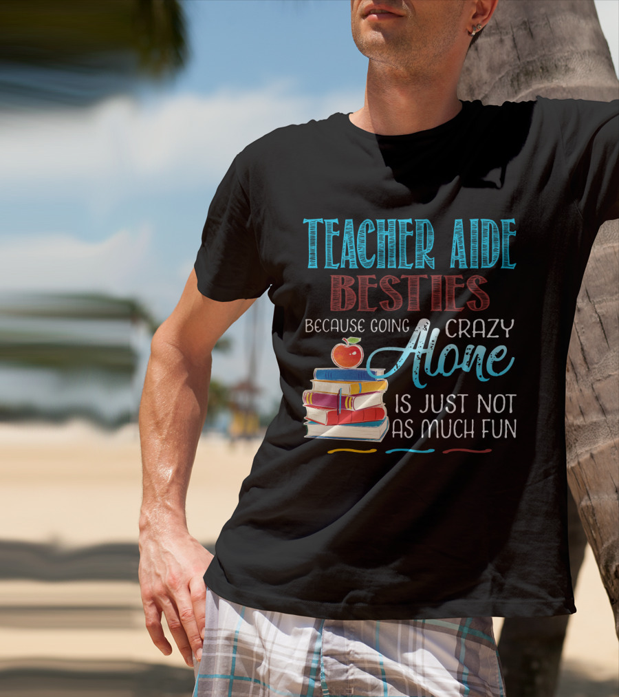 Teacher Aide Besties Because Going Crazy Alone Is Just Not As Much Fun T-Shirt
