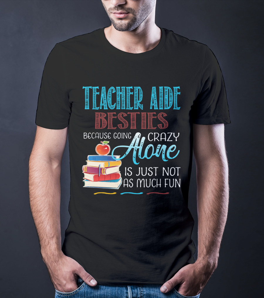 Teacher Aide Besties Because Going Crazy Alone Is Just Not As Much Fun T-Shirt