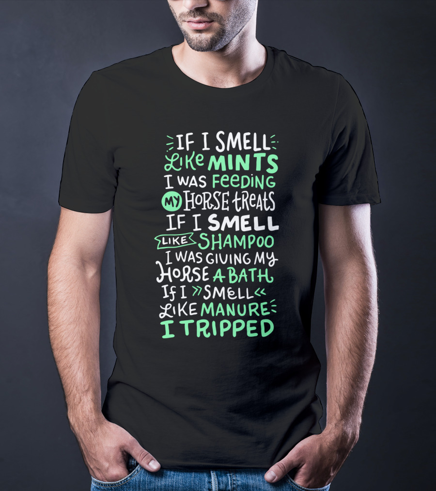 If I Smell Like Mints Feeding My Horse Treats Shampoo Giving My Horse A Bath Manure I Tripped T-Shirt