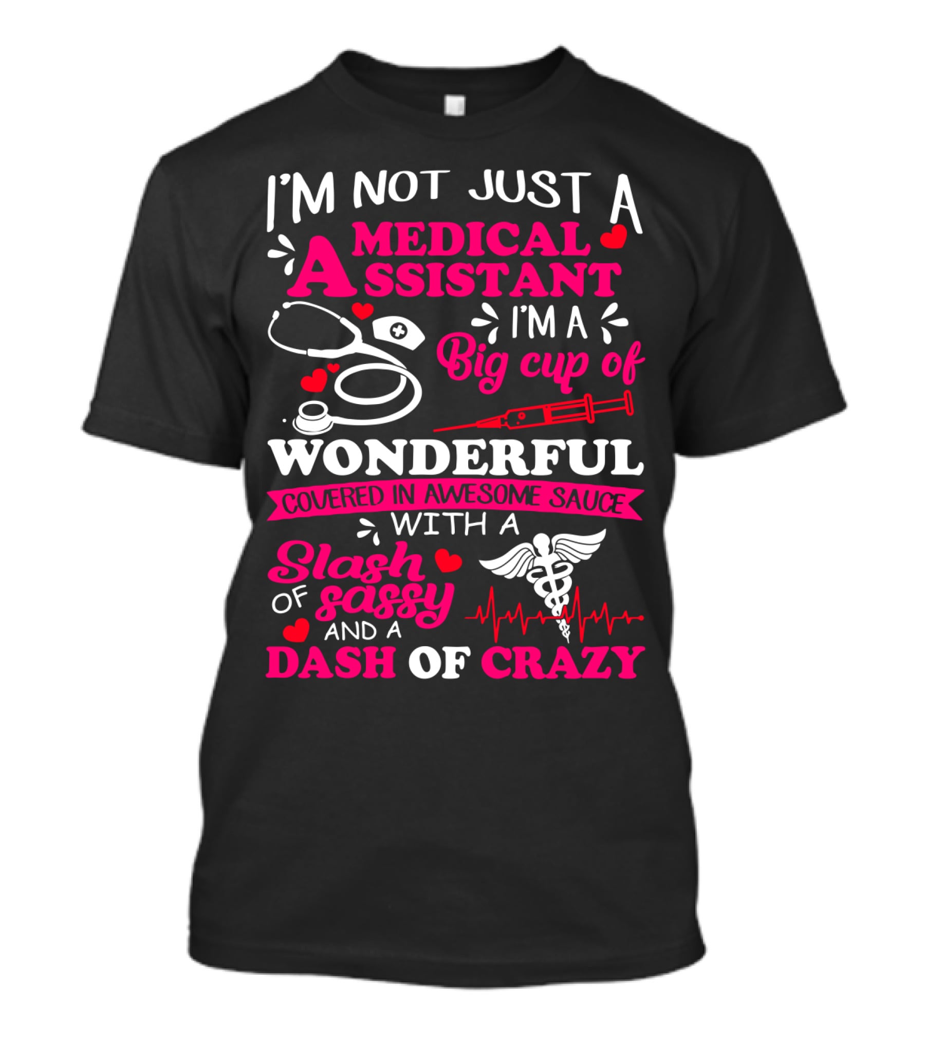 I'm Not Just A Medical Assistant I'm A Big Cup Of Wonderful Covered In Awesome Sauce With A Slash Of Sassy And A Dash Of Crazy T-Shirt