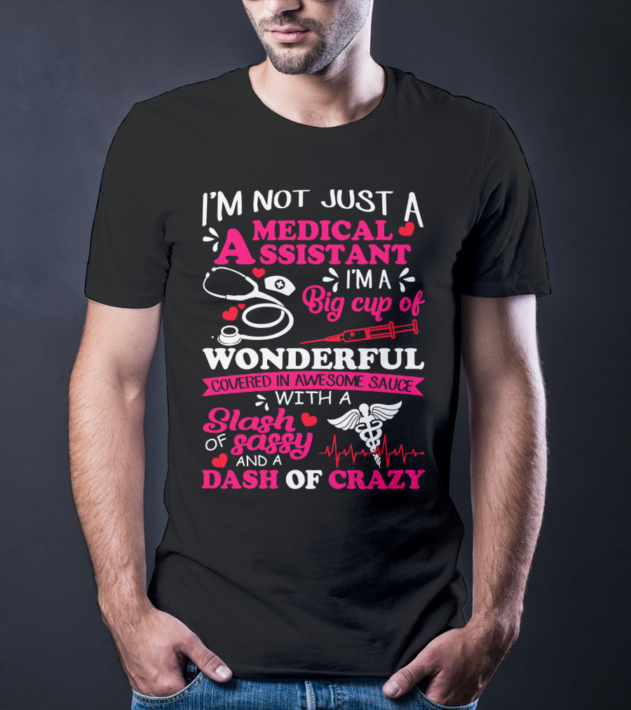 I'm Not Just A Medical Assistant I'm A Big Cup Of Wonderful Covered In Awesome Sauce With A Slash Of Sassy And A Dash Of Crazy T-Shirt